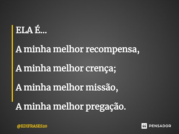 ⁠ELA É... A minha melhor recompensa, A minha melhor crença; A minha melhor missão, A minha melhor pregação.... Frase de EDIFRASES20.