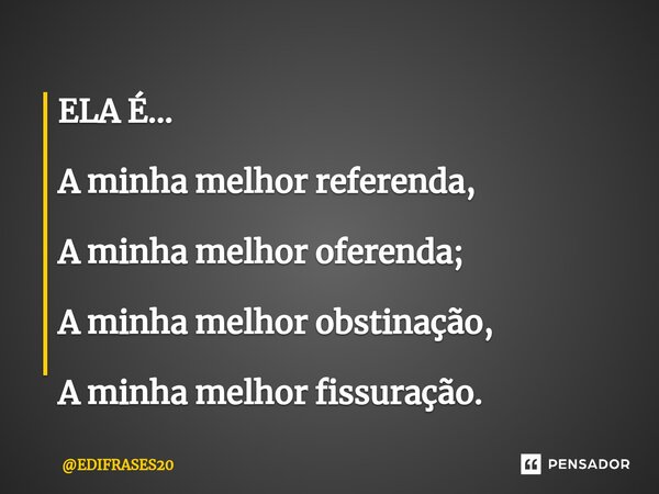 ⁠ELA É... A minha melhor referenda, A minha melhor oferenda; A minha melhor obstinação, A minha melhor fissuração.... Frase de EDIFRASES20.