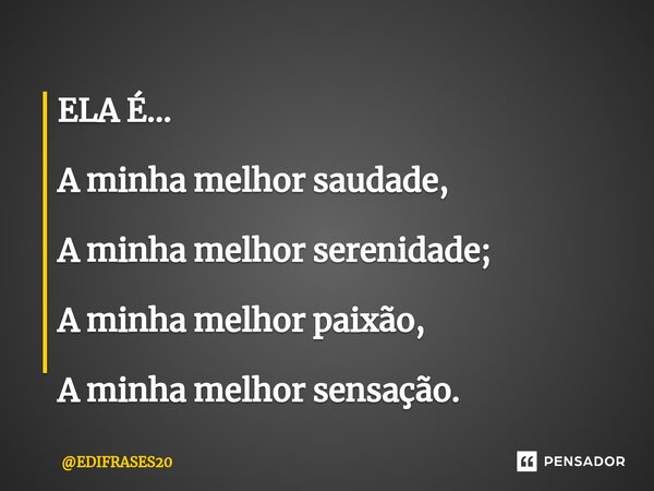 ⁠ELA É... A minha melhor saudade, A minha melhor serenidade; A minha melhor paixão, A minha melhor sensação.... Frase de EDIFRASES20.