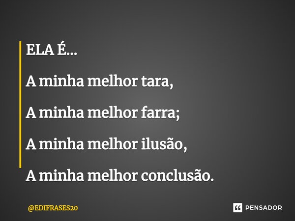 ⁠ELA É... A minha melhor tara, A minha melhor farra; A minha melhor ilusão, A minha melhor conclusão.... Frase de EDIFRASES20.