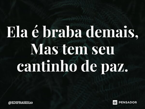 ⁠Ela é braba demais, Mas tem seu cantinho de paz.... Frase de EDIFRASES20.