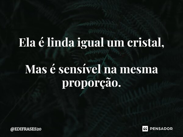 ⁠Ela é linda igual um cristal, Mas é sensível na mesma proporção.... Frase de EDIFRASES20.