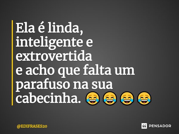 ⁠Ela é linda, inteligente e extrovertida e acho que falta um parafuso na sua cabecinha. 😂😂😂😂... Frase de EDIFRASES20.