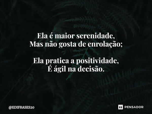 ⁠⁠⁠Ela é maior serenidade, Mas não gosta de enrolação; Ela pratica a positividade, É ágil na decisão.... Frase de EDIFRASES20.