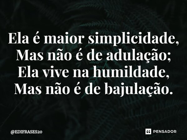 ⁠Ela é maior simplicidade, Mas não é de adulação; Ela vive na humildade, Mas não é de bajulação.... Frase de EDIFRASES20.