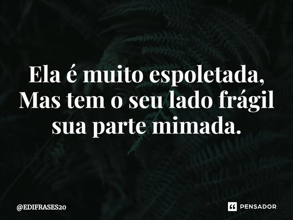 ⁠Ela é muito espoletada, Mas tem o seu lado frágil sua parte mimada.... Frase de EDIFRASES20.
