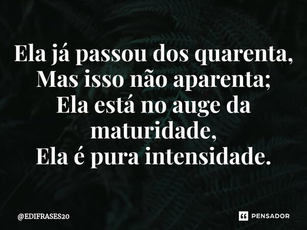 ⁠⁠Ela já passou dos quarenta, Mas isso não aparenta; Ela está no auge da maturidade, Ela é pura intensidade.... Frase de EDIFRASES20.