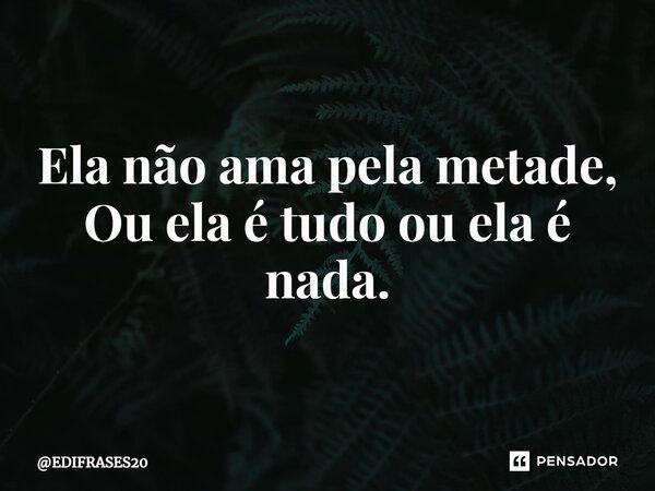 ⁠Ela não ama pela metade, Ou ela é tudo ou ela é nada.... Frase de EDIFRASES20.
