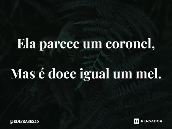 ⁠⁠⁠Ela parece um coronel, Mas é doce igual um mel.... Frase de EDIFRASES20.