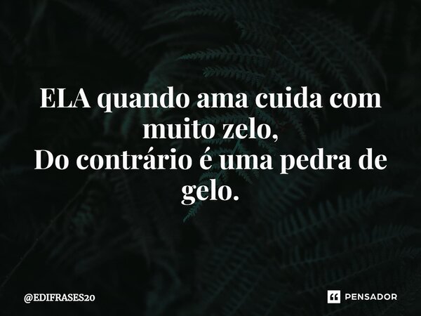 ⁠⁠⁠ELA quando ama cuida com muito zelo, Do contrário é uma pedra de gelo.... Frase de EDIFRASES20.