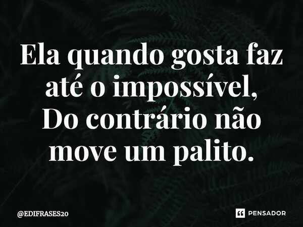 ⁠Ela quando gosta faz até o impossível, Do contrário não move um palito.... Frase de EDIFRASES20.