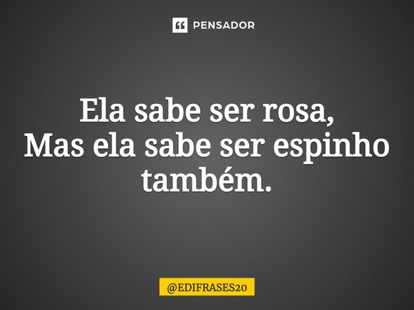 ⁠⁠⁠Ela sabe ser rosa, Mas ela sabe ser espinho também.... Frase de EDIFRASES20.