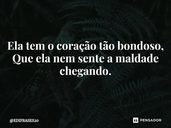 ⁠Ela tem o coração tão bondoso, Que ela nem sente a maldade chegando.... Frase de EDIFRASES20.