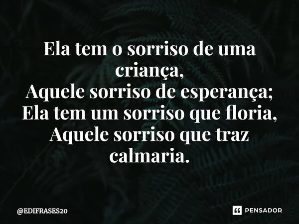 ⁠Ela tem o sorriso de uma criança, Aquele sorriso de esperança; Ela tem um sorriso que floria, Aquele sorriso que traz calmaria.... Frase de EDIFRASES20.