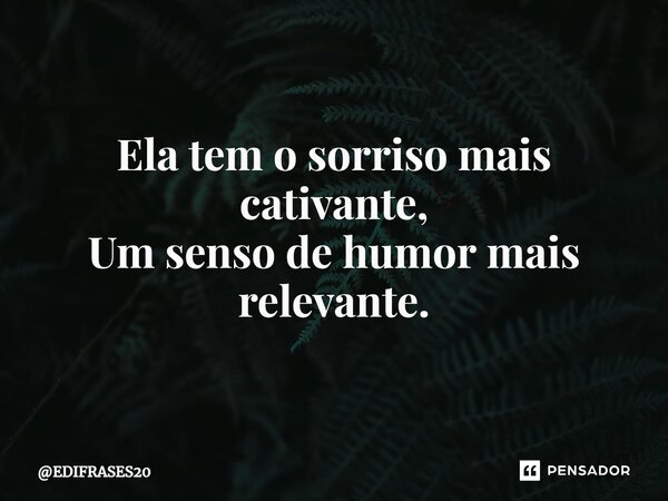 ⁠Ela tem o sorriso mais cativante, Um senso de humor mais relevante.... Frase de EDIFRASES20.