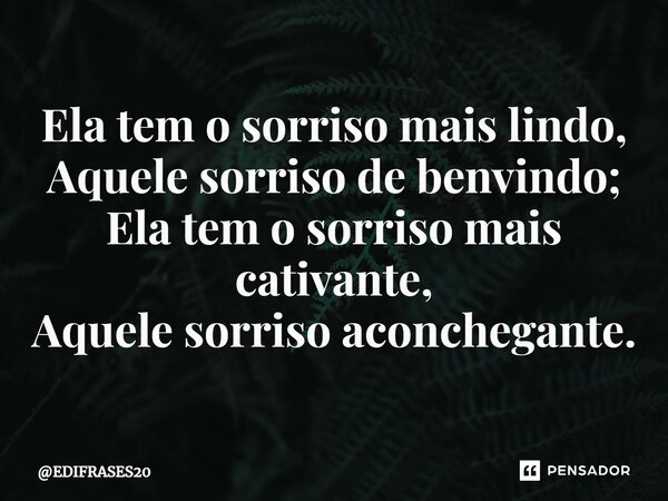 ⁠Ela tem o sorriso mais lindo, Aquele sorriso de bem-vindo; Ela tem o sorriso mais cativante, Aquele sorriso aconchegante.... Frase de EDIFRASES20.