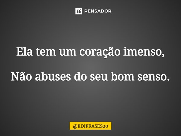⁠Ela tem um coração imenso, Não abuses do seu bom senso.... Frase de EDIFRASES20.
