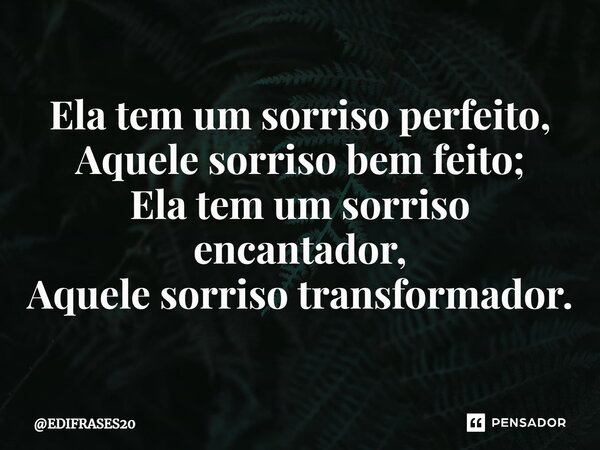 ⁠Ela tem um sorriso perfeito, Aquele sorriso bem feito; Ela tem um sorriso encantador, Aquele sorriso transformador.... Frase de EDIFRASES20.