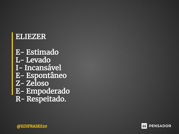 ⁠⁠⁠ELIEZER E- Estimado L- Levado I- Incansável E- Espontâneo Z- Zeloso E- Empoderado R- Respeitado.... Frase de EDIFRASES20.