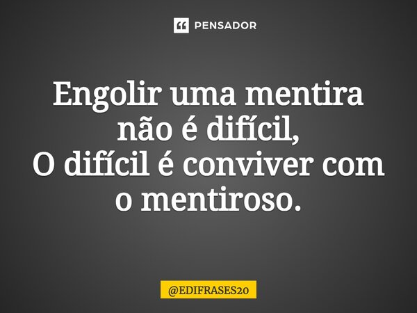 ⁠Engolir uma mentira não é difícil, O difícil é conviver com o mentiroso.... Frase de EDIFRASES20.