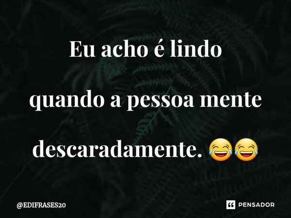 ⁠Eu acho é lindo quando a pessoa mente descaradamente. 😂😂... Frase de EDIFRASES20.