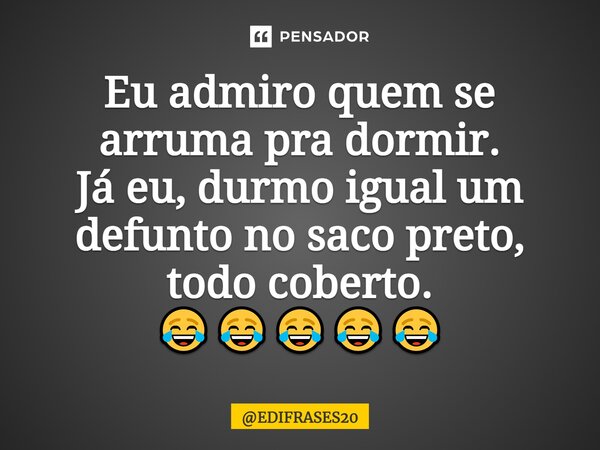 ⁠Eu admiro quem se arruma pra dormir. Já eu, durmo igual um defunto no saco preto, todo coberto. 😂😂😂😂😂... Frase de EDIFRASES20.