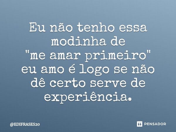 ⁠⁠⁠Eu não tenho essa modinha de "me amar primeiro" eu amo é logo se não dê certo serve de experiência.... Frase de EDIFRASES20.
