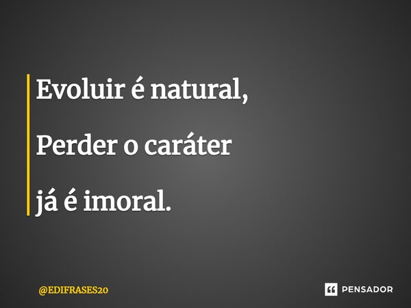 ⁠Evoluir é natural, Perder o caráter já é imoral.... Frase de EDIFRASES20.