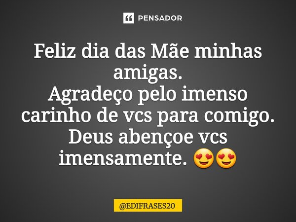 ⁠Feliz dia das Mãe minhas amigas. Agradeço pelo imenso carinho de vcs para comigo. Deus abençoe vcs imensamente. 😍😍... Frase de EDIFRASES20.