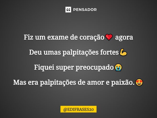 ⁠⁠⁠Fiz um exame de coração❤️ agora Deu umas palpitações fortes💪 Fiquei super preocupado😭 Mas era palpitações de amor e paixão.😍... Frase de EDIFRASES20.