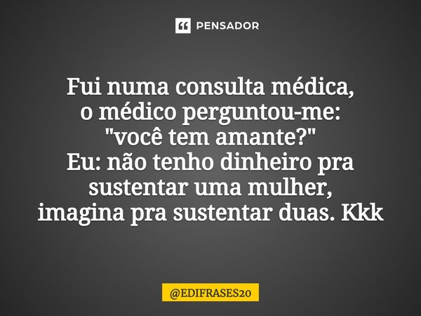 ⁠Fui numa consulta médica, o médico perguntou-me: "você tem amante?" Eu: não tenho dinheiro pra sustentar uma mulher, imagina pra sustentar duas. Kkk... Frase de EDIFRASES20.