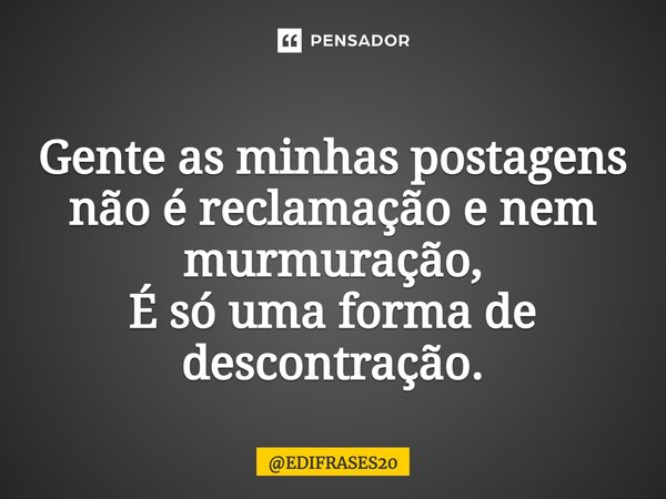 ⁠Gente as minhas postagens não é reclamação e nem murmuração, É só uma forma de descontração.... Frase de EDIFRASES20.