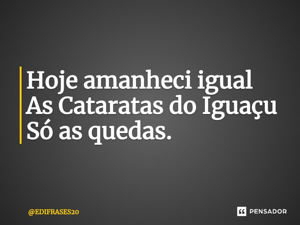 ⁠Hoje amanheci igual As Cataratas do Iguaçu Só as quedas.... Frase de EDIFRASES20.