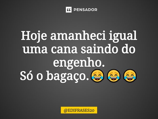 ⁠Hoje amanheci igual uma cana saindo do engenho. Só o bagaço.😂😂😂... Frase de EDIFRASES20.