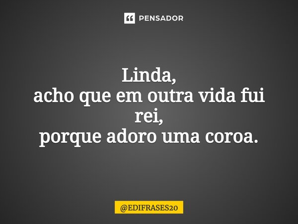 ⁠⁠Linda, acho que em outra vida fui rei, porque adoro uma coroa.... Frase de EDIFRASES20.