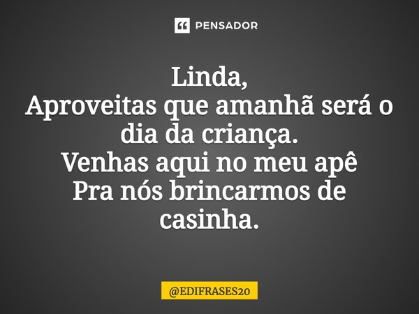 ⁠⁠Linda, Aproveitas que amanhã será o dia da criança. Venhas aqui no meu apê Pra nós brincarmos de casinha.... Frase de EDIFRASES20.