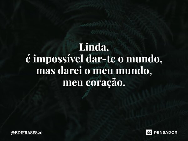 ⁠Linda, é impossível dar-te o mundo, mas darei o meu mundo, meu coração.... Frase de EDIFRASES20.