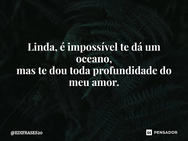 ⁠Linda, é impossível te dá um oceano, mas te dou toda profundidade do meu amor.... Frase de EDIFRASES20.