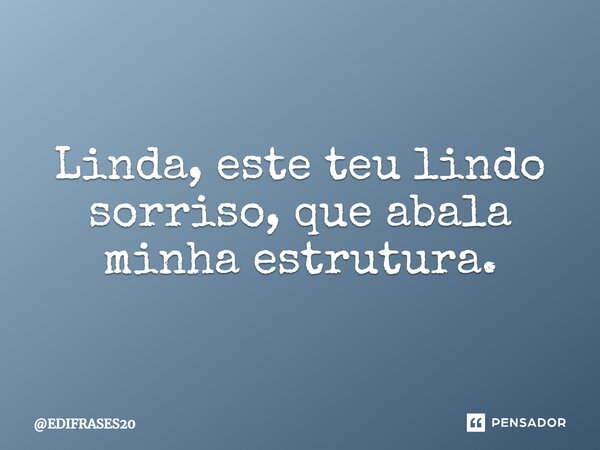 ⁠Linda, este teu lindo sorriso, que abala minha estrutura.... Frase de EDIFRASES20.