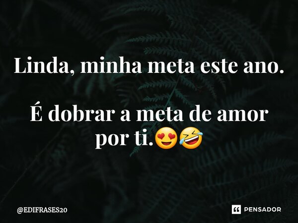 ⁠Linda, minha meta este ano. É dobrar a meta de amor por ti.😍🤣... Frase de EDIFRASES20.