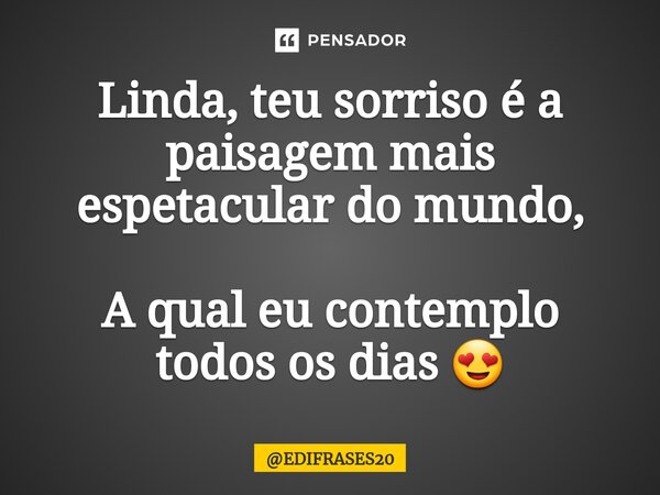 ⁠Linda, teu sorriso é a paisagem mais espetacular do mundo, A qual eu contemplo todos os dias 😍... Frase de EDIFRASES20.