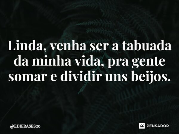 ⁠Linda, venha ser a tabuada da minha vida, pra gente somar e dividir uns beijos.... Frase de EDIFRASES20.