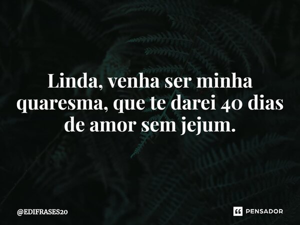 ⁠⁠⁠Linda, venha ser minha quaresma, que te darei 40 dias de amor sem jejum.... Frase de EDIFRASES20.