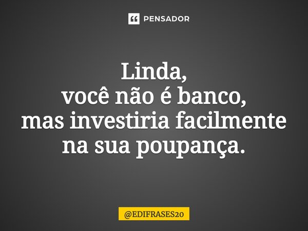 ⁠⁠⁠Linda, você não é banco, mas investiria facilmente na sua poupança.... Frase de EDIFRASES20.
