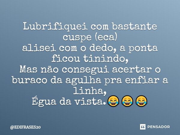 ⁠Lubrifiquei com bastante cuspe (eca) alisei com o dedo,a ponta ficou tinindo, Mas não consegui acertar o buraco da agulha pra enfiar a linha, Égua da vista.😂😂😂... Frase de EDIFRASES20.