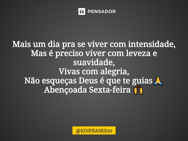 ⁠Mais um dia pra se viver com intensidade, Mas é preciso viver com leveza e suavidade, Vivas com alegria, Não esqueças Deus é que te guias🙏 Abençoada Sexta-feir... Frase de EDIFRASES20.