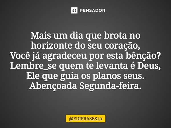 ⁠Mais um dia que brota no horizonte do seu coração, Você já agradeceu por esta bênção? Lembre_se quem te levanta é Deus, Ele que guia os planos seus. Abençoada ... Frase de EDIFRASES20.