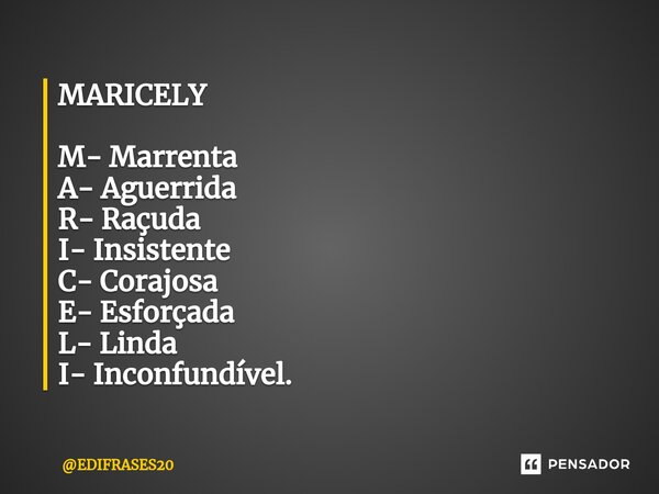 ⁠MARICELY M- Marrenta A- Aguerrida R- Raçuda I- Insistente C- Corajosa E- Esforçada L- Linda I- Inconfundível.... Frase de EDIFRASES20.