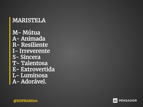 ⁠MARISTELA M- Mútua A- Animada R- Resiliente I- Irreverente S- Sincera T- Talentosa E- Extrovertida L- Luminosa A- Adorável.... Frase de EDIFRASES20.