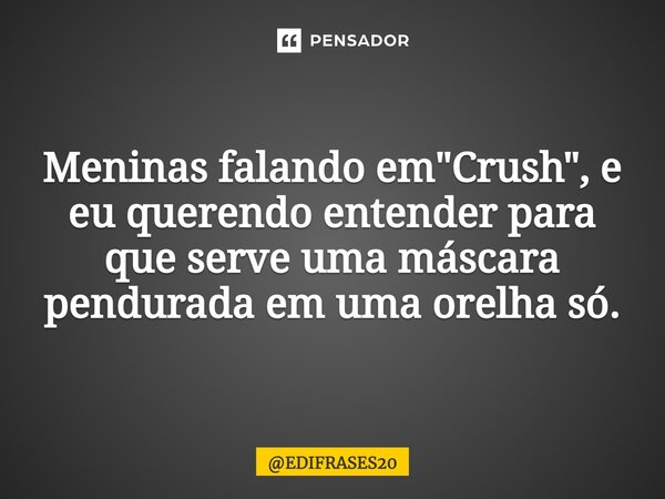 ⁠Meninas falando em "Crush", e eu querendo entender para que serve uma máscara pendurada em uma orelha só.... Frase de EDIFRASES20.